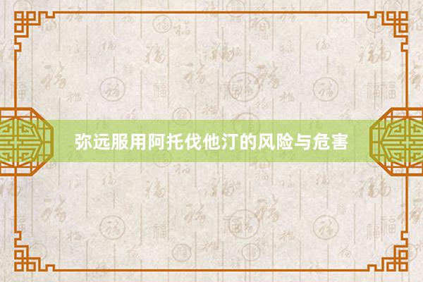 弥远服用阿托伐他汀的风险与危害